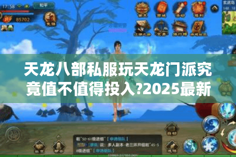 天龙八部私服玩天龙门派究竟值不值得投入?2025最新避坑指南揭秘