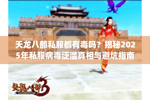 天龙八部私服都有毒吗？揭秘2025年私服病毒泛滥真相与避坑指南