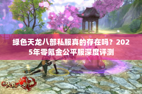 绿色天龙八部私服真的存在吗？2025年零氪金公平服深度评测