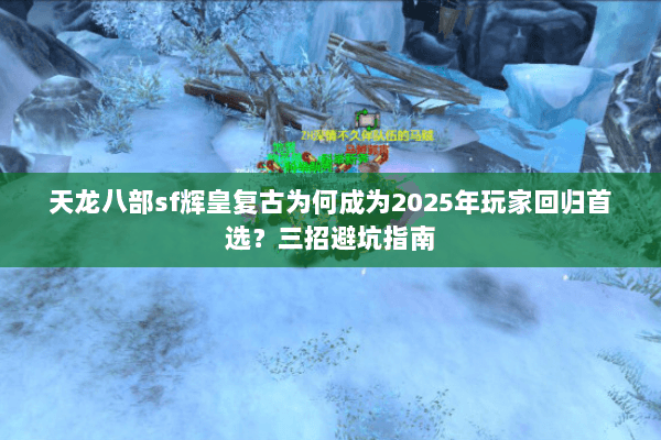 天龙八部sf辉皇复古为何成为2025年玩家回归首选？三招避坑指南