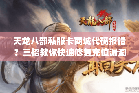 天龙八部私服卡商城代码报错？三招教你快速修复充值漏洞