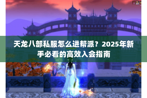 天龙八部私服怎么进帮派？2025年新手必看的高效入会指南