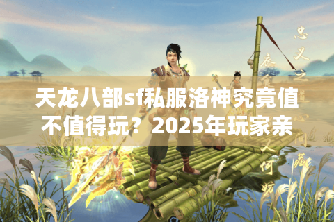 天龙八部sf私服洛神究竟值不值得玩？2025年玩家亲测三大隐藏福利