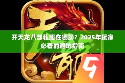 开天龙八部私服在哪买？2025年玩家必看的避坑指南