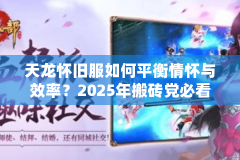 天龙怀旧服如何平衡情怀与效率？2025年搬砖党必看生存指南