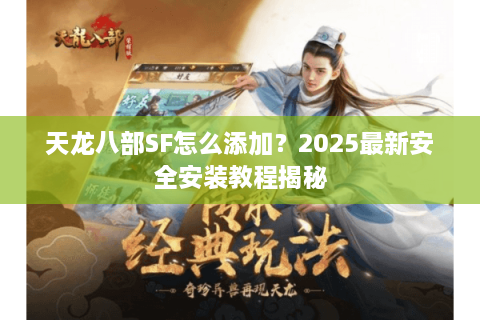 天龙八部SF怎么添加？2025最新安全安装教程揭秘