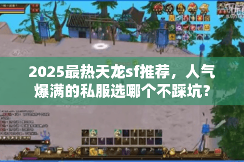 2025最热天龙sf推荐，人气爆满的私服选哪个不踩坑？
