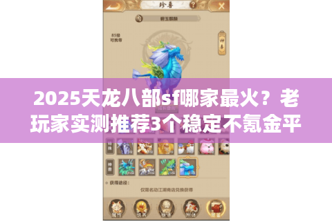 2025天龙八部sf哪家最火？老玩家实测推荐3个稳定不氪金平台