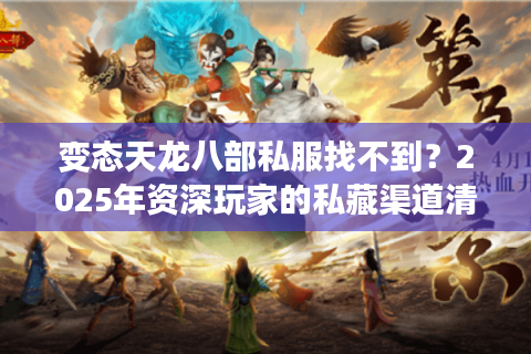 变态天龙八部私服找不到？2025年资深玩家的私藏渠道清单
