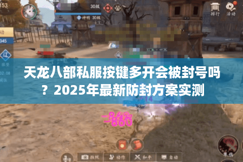 天龙八部私服按键多开会被封号吗？2025年最新防封方案实测