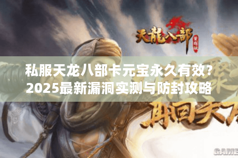 私服天龙八部卡元宝永久有效？2025最新漏洞实测与防封攻略