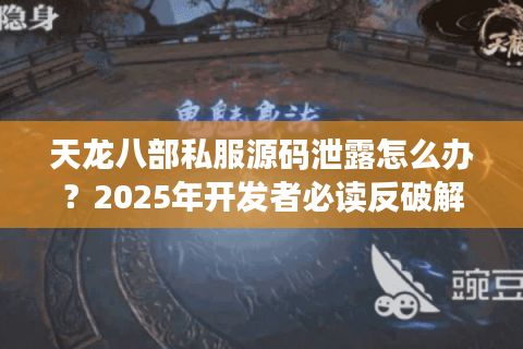 天龙八部私服源码泄露怎么办？2025年开发者必读反破解指南