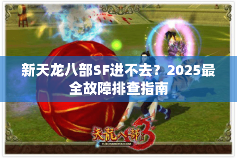 新天龙八部SF进不去？2025最全故障排查指南