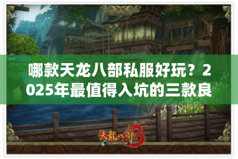 哪款天龙八部私服好玩？2025年最值得入坑的三款良心服实测对比