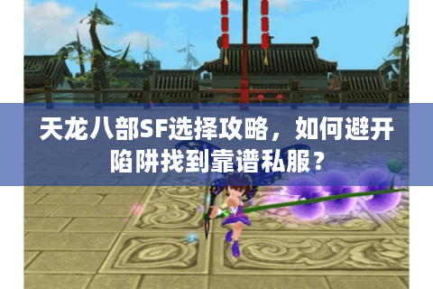 天龙八部SF选择攻略，如何避开陷阱找到靠谱私服？