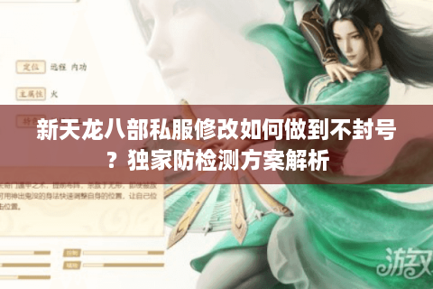 新天龙八部私服修改如何做到不封号？独家防检测方案解析