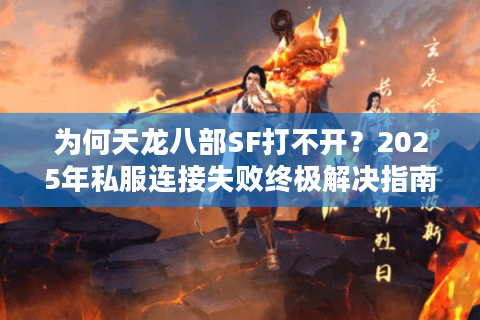 为何天龙八部SF打不开？2025年私服连接失败终极解决指南