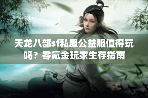 天龙八部sf私服公益服值得玩吗？零氪金玩家生存指南