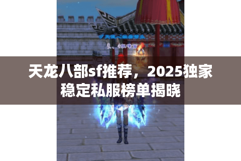 天龙八部sf推荐，2025独家稳定私服榜单揭晓