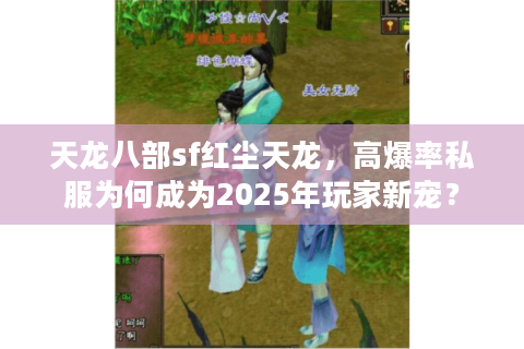 天龙八部sf红尘天龙，高爆率私服为何成为2025年玩家新宠？