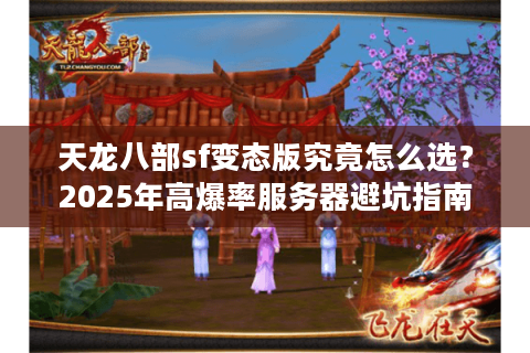 天龙八部sf变态版究竟怎么选？2025年高爆率服务器避坑指南