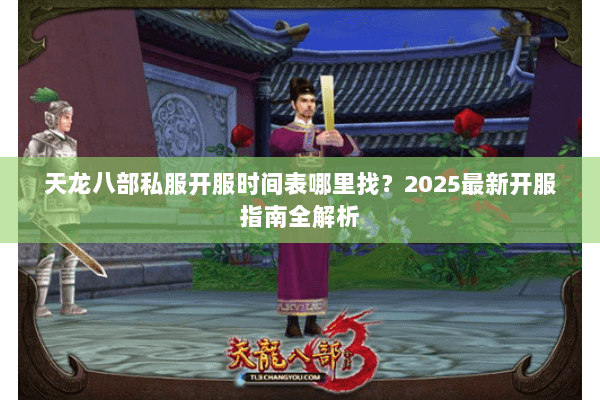 天龙八部私服开服时间表哪里找？2025最新开服指南全解析