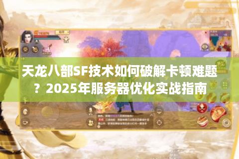 天龙八部SF技术如何破解卡顿难题？2025年服务器优化实战指南