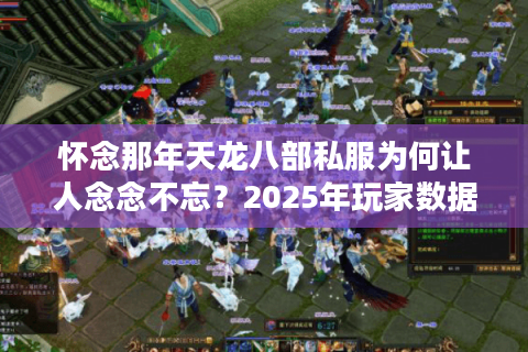 怀念那年天龙八部私服为何让人念念不忘？2025年玩家数据揭示三大真相