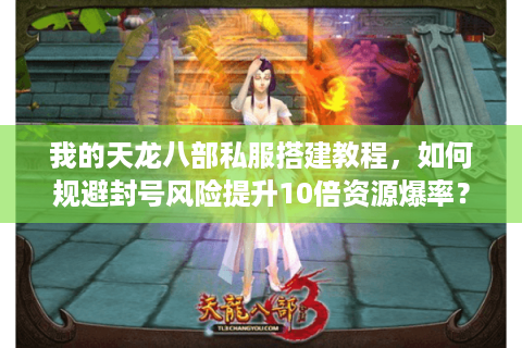 我的天龙八部私服搭建教程，如何规避封号风险提升10倍资源爆率？