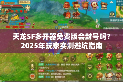 天龙SF多开器免费版会封号吗?2025年玩家实测避坑指南 天龙SF多开器免费版会封号吗?2025年玩家实测避坑指南