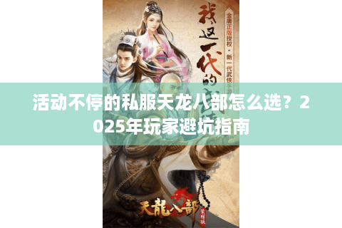 活动不停的私服天龙八部怎么选?2025年玩家避坑指南 活动不停的私服天龙八部怎么选?2025年玩家避坑指南