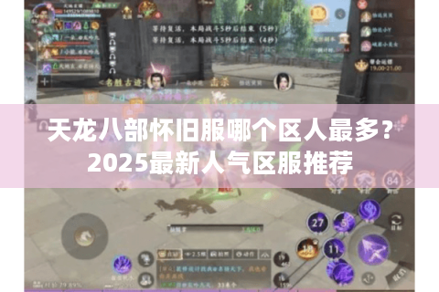 天龙八部怀旧服哪个区人最多？2025最新人气区服推荐