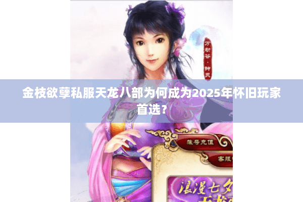 金枝欲孽私服天龙八部为何成为2025年怀旧玩家首选？