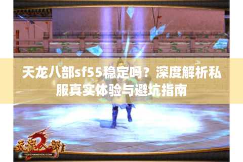 天龙八部sf55稳定吗？深度解析私服真实体验与避坑指南