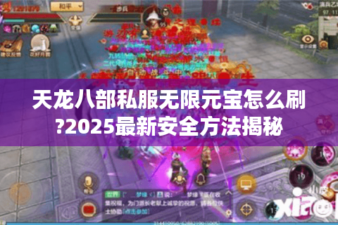 天龙八部私服无限元宝怎么刷?2025最新安全方法揭秘 天龙八部私服无限元宝怎么刷?2025最新安全方法揭秘