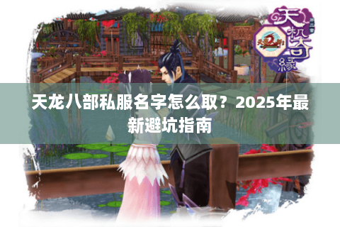 天龙八部私服名字怎么取？2025年最新避坑指南