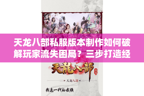 天龙八部私服版本制作如何破解玩家流失困局？三步打造经典IP改编方案