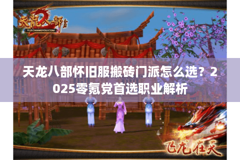 天龙八部怀旧服搬砖门派怎么选？2025零氪党首选职业解析