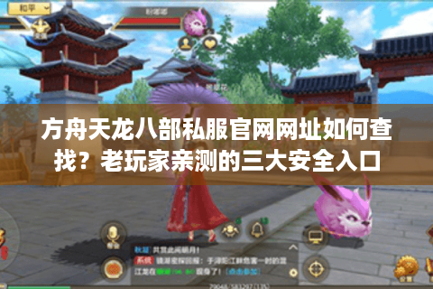 方舟天龙八部私服官网网址如何查找？老玩家亲测的三大安全入口