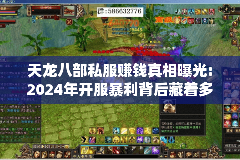 天龙八部私服赚钱真相曝光:2024年开服暴利背后藏着多少坑?