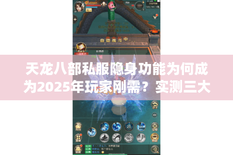天龙八部私服隐身功能为何成为2025年玩家刚需？实测三大安全方案