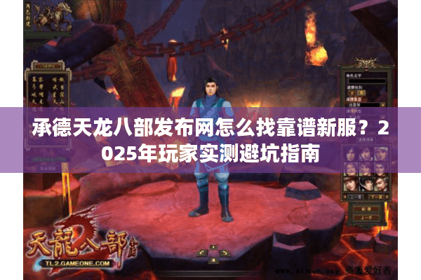 承德天龙八部发布网怎么找靠谱新服？2025年玩家实测避坑指南