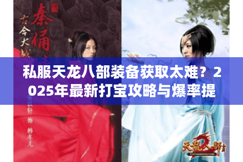 私服天龙八部装备获取太难？2025年最新打宝攻略与爆率提升指南