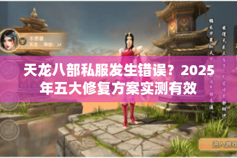 天龙八部私服发生错误？2025年五大修复方案实测有效
