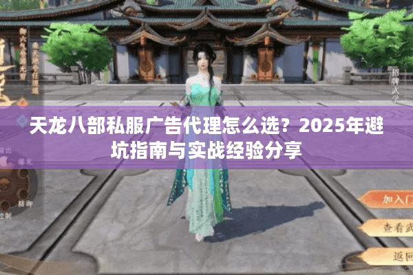 天龙八部私服广告代理怎么选？2025年避坑指南与实战经验分享