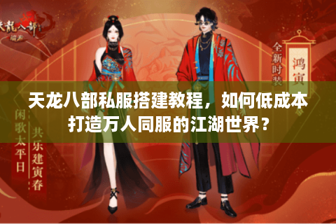天龙八部私服搭建教程，如何低成本打造万人同服的江湖世界？