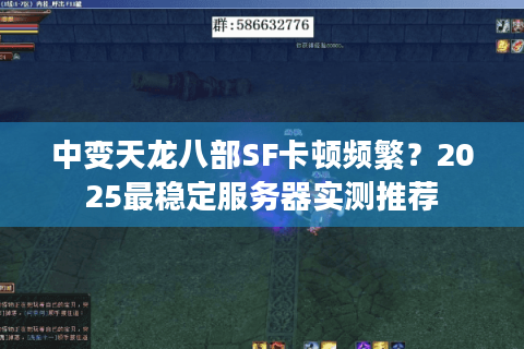 中变天龙八部SF卡顿频繁？2025最稳定服务器实测推荐