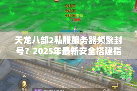 天龙八部2私服服务器频繁封号？2025年最新安全搭建指南