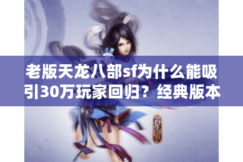 老版天龙八部sf为什么能吸引30万玩家回归？经典版本私服现状解析