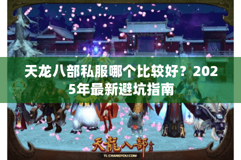 天龙八部私服哪个比较好？2025年最新避坑指南